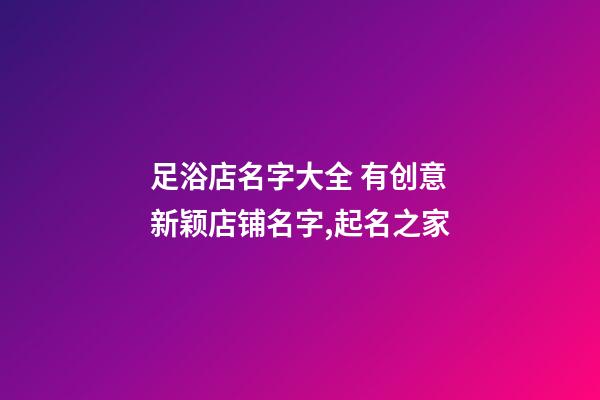足浴店名字大全 有创意新颖店铺名字,起名之家-第1张-店铺起名-玄机派